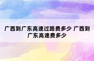 广西到广东高速过路费多少 广西到广东高速费多少